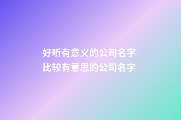 好听有意义的公司名字 比较有意思的公司名字-第1张-公司起名-玄机派